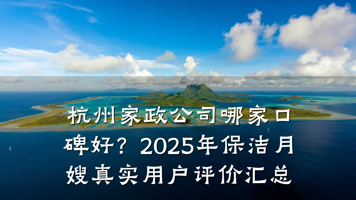 杭州家政公司哪家口碑好?2025年保洁月嫂真实用户评价汇总