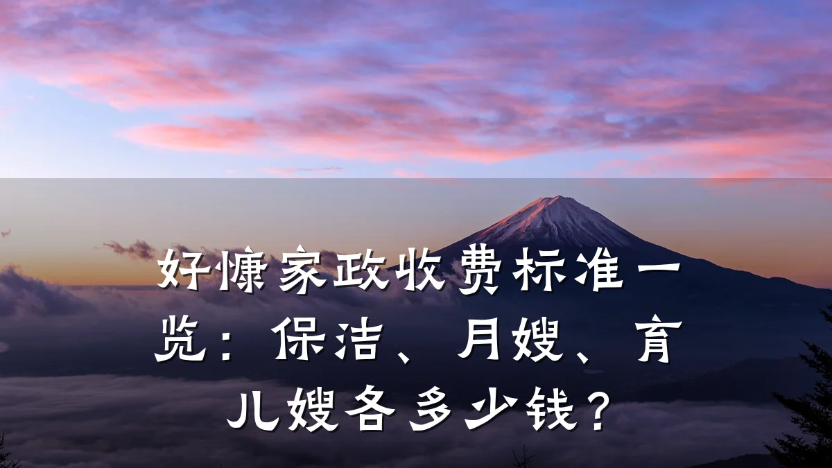 好慷家政收费标准一览:保洁、月嫂、育儿嫂各多少钱?