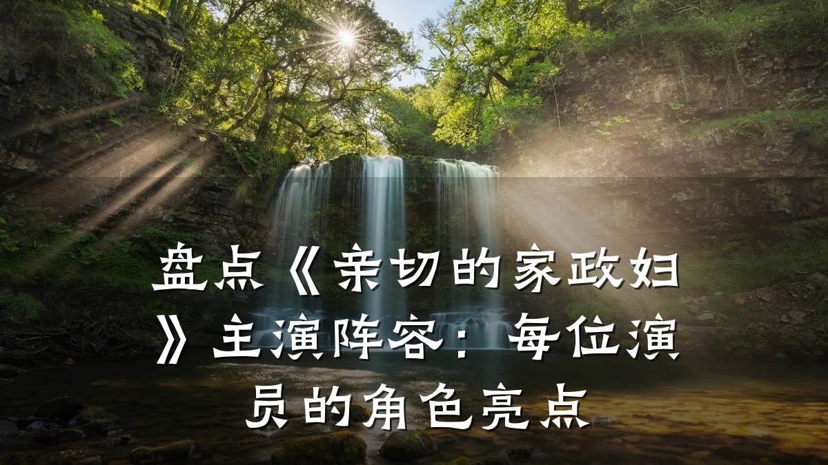盘点《亲切的家政妇》主演阵容:每位演员的角色亮点