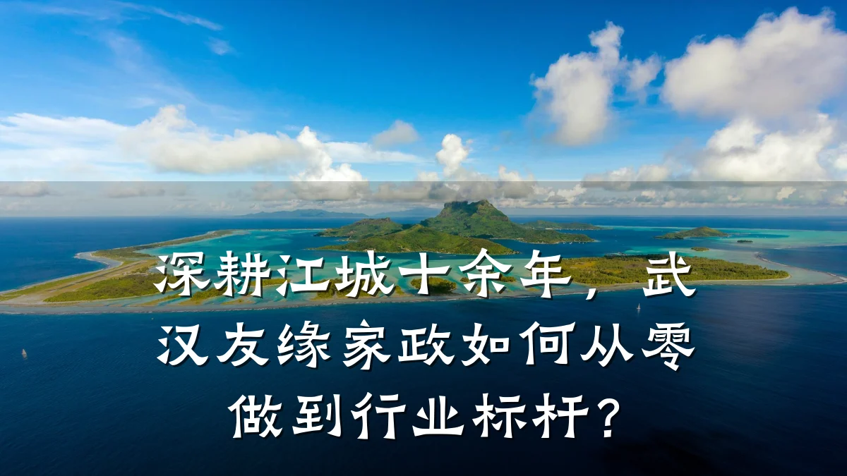 深耕江城十余年,武汉友缘家政如何从零做到行业标杆?