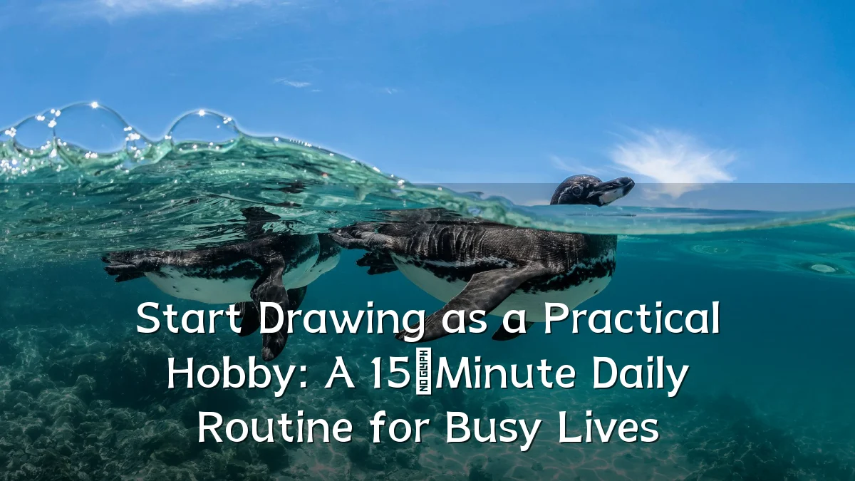 Start Drawing as a Practical Hobby: A 15‑Minute Daily Routine for Busy Lives