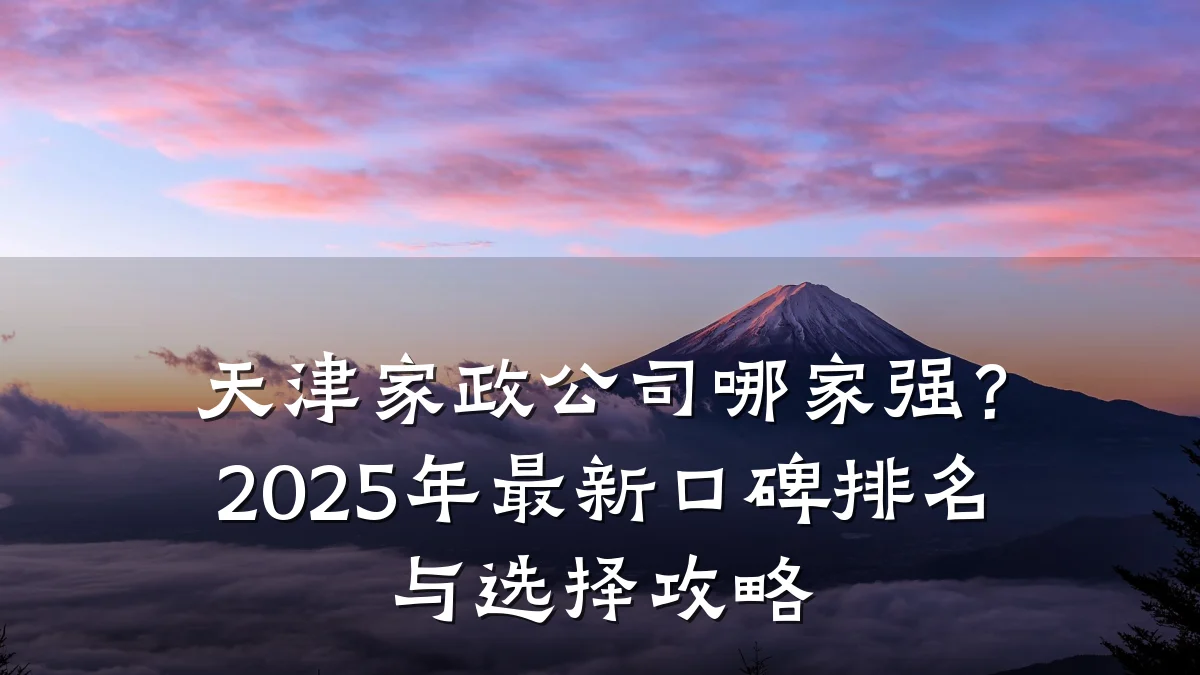 天津家政公司哪家强？2025年最新口碑排名与选择攻略