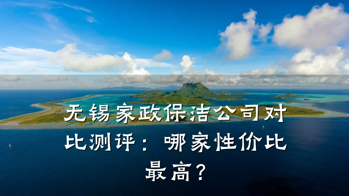 无锡家政保洁公司对比测评:哪家性价比最高?