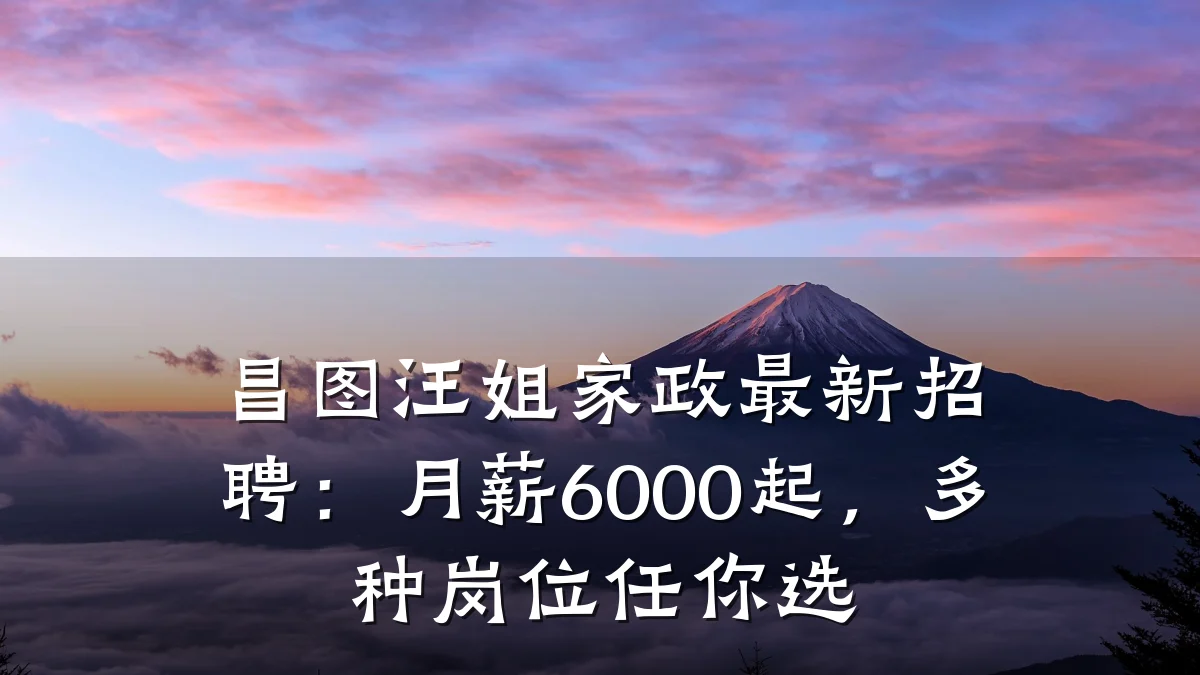 昌图汪姐家政最新招聘：月薪6000起，多种岗位任你选