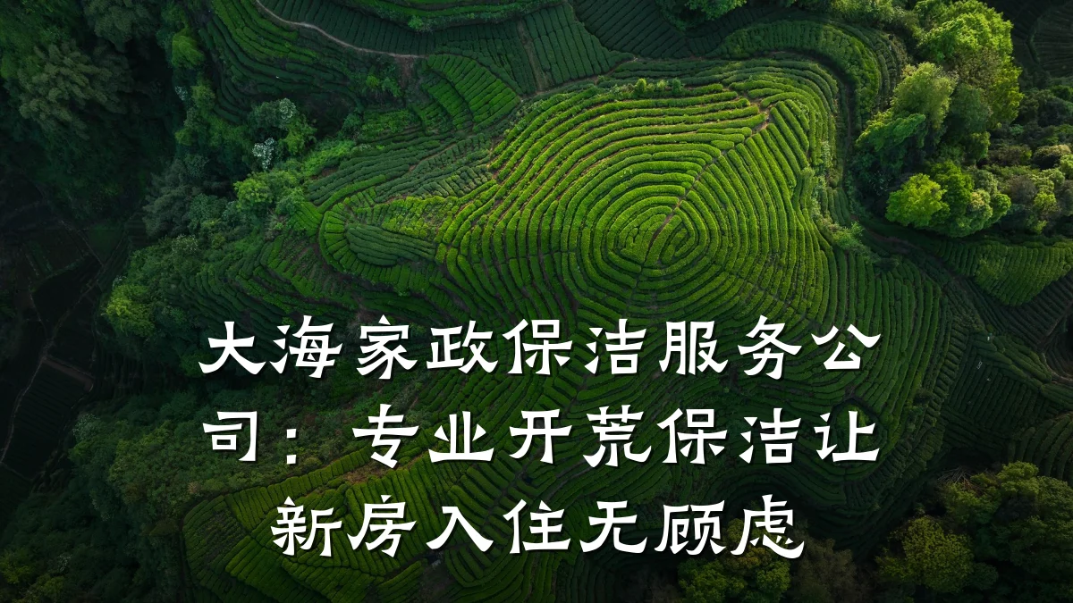 大海家政保洁服务公司:专业开荒保洁让新房入住无顾虑