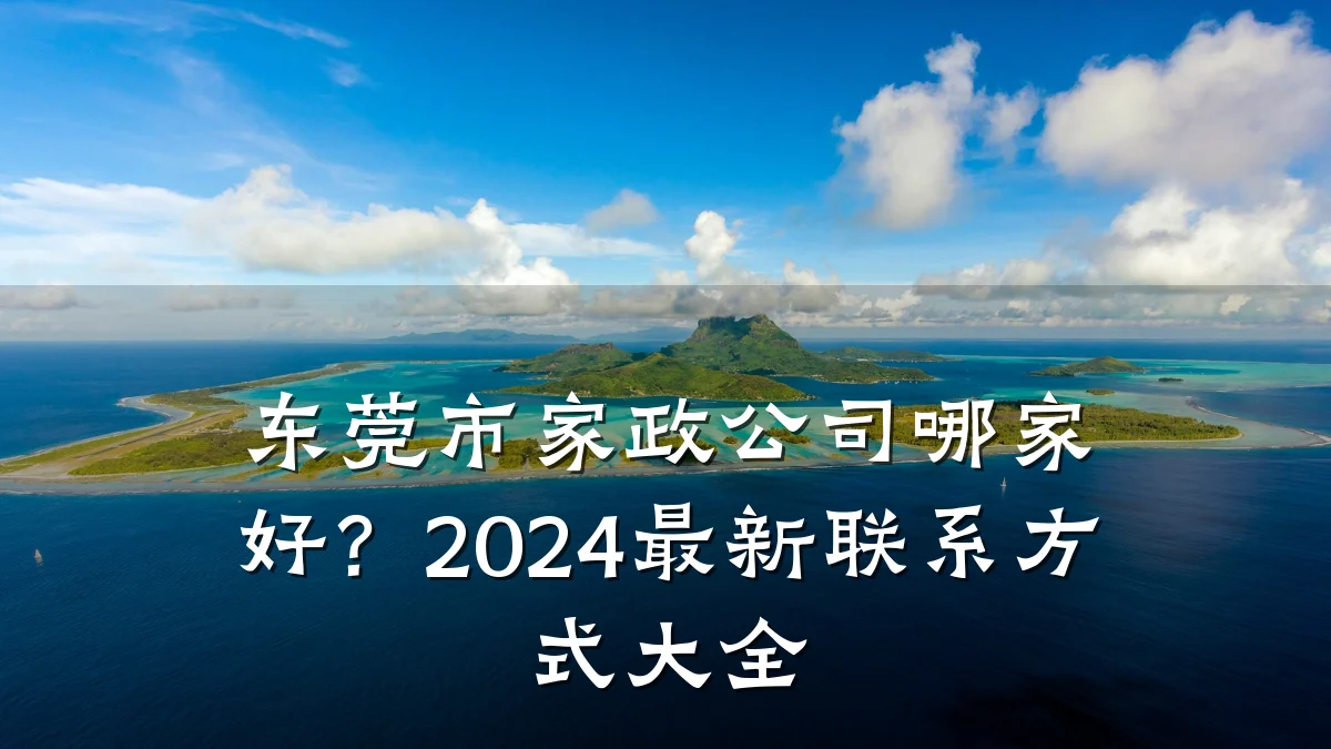 东莞市家政公司哪家好?2024最新联系方式大全