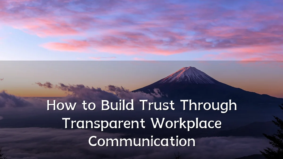 How to Build Trust Through Transparent Workplace Communication