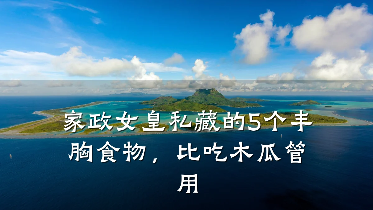 家政女皇私藏的5个丰胸食物,比吃木瓜管用