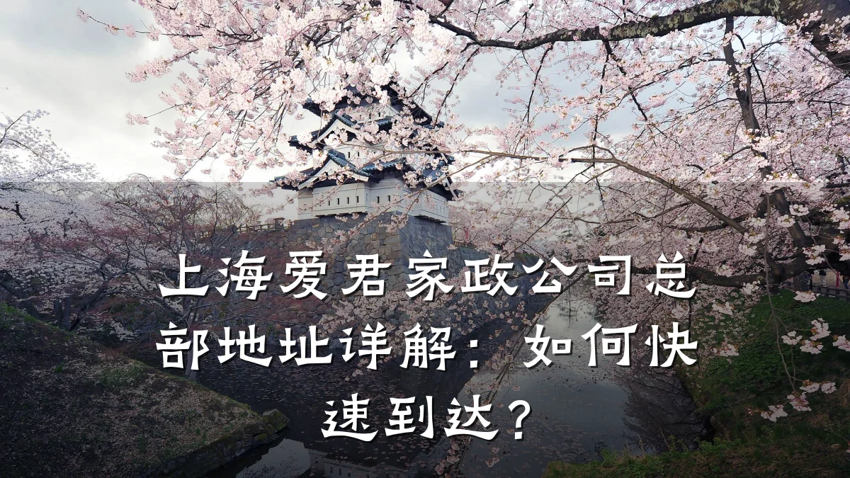 上海爱君家政公司总部地址详解:如何快速到达?