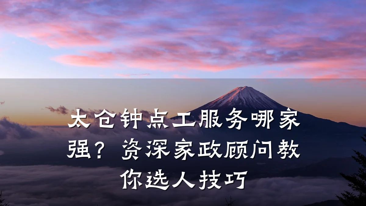太仓钟点工服务哪家强?资深家政顾问教你选人技巧