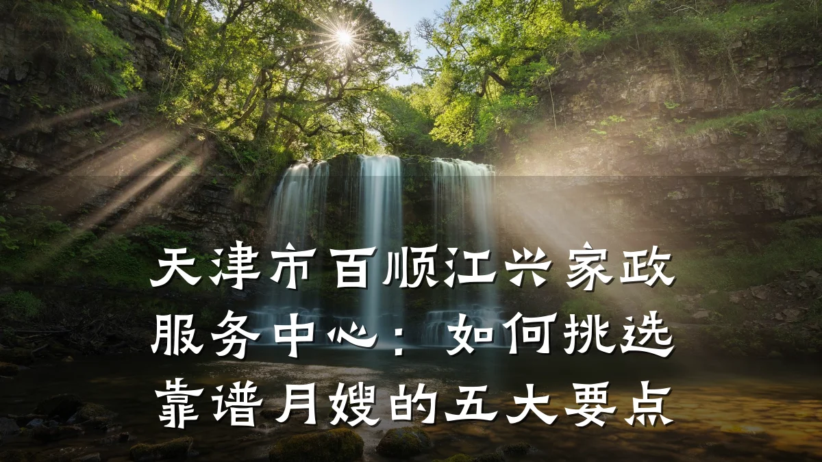 天津市百顺江兴家政服务中心：如何挑选靠谱月嫂的五大要点
