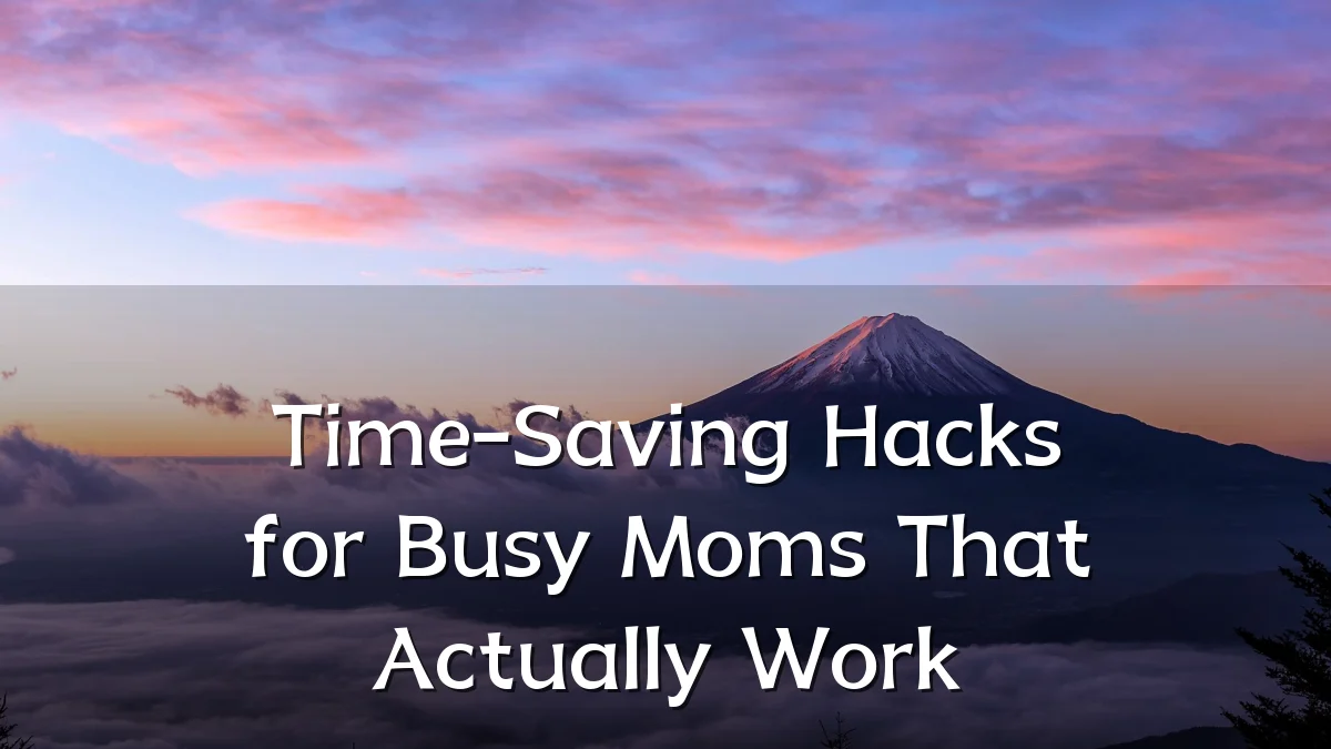 Time-Saving Hacks for Busy Moms That Actually Work