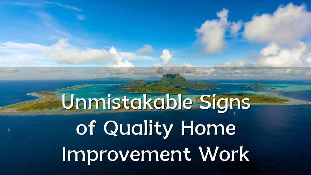 Unmistakable Signs of Quality Home Improvement Work