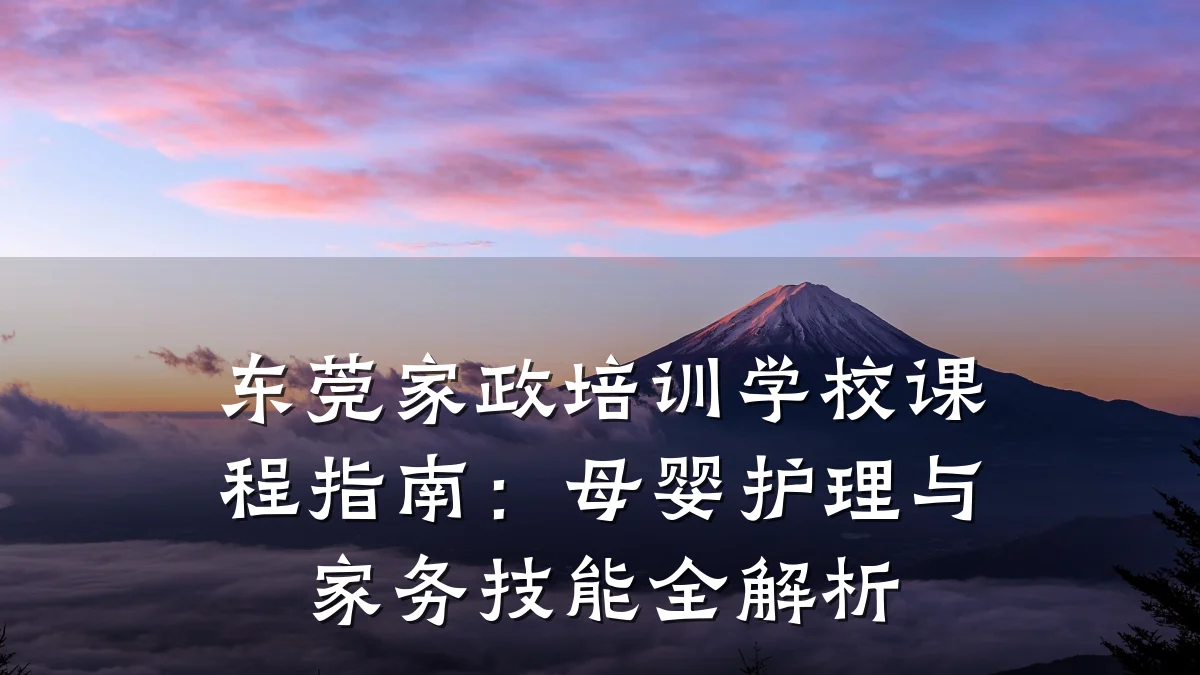 东莞家政培训学校课程指南:母婴护理与家务技能全解析