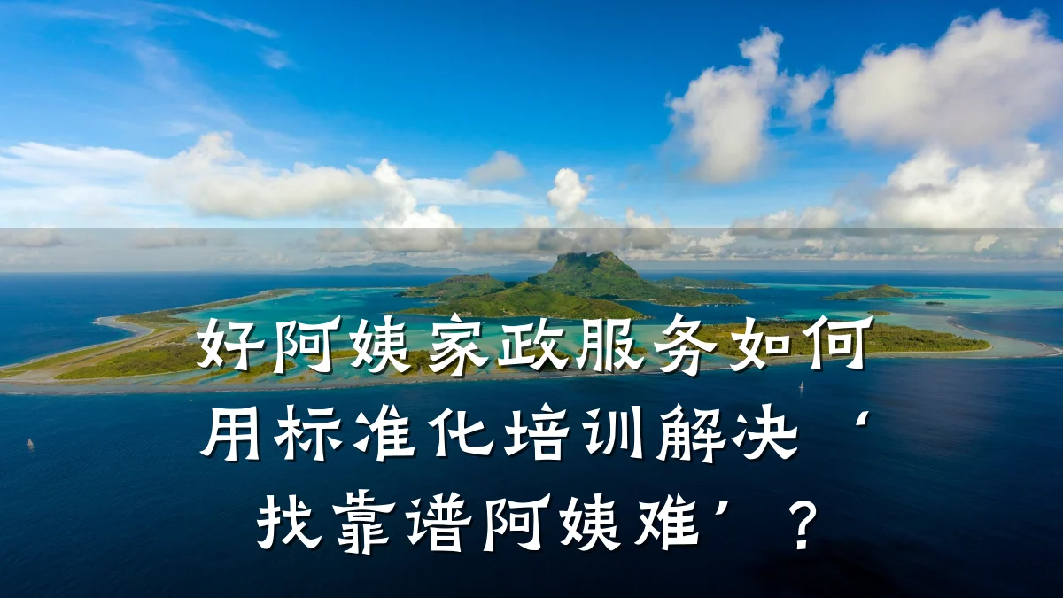 好阿姨家政服务如何用标准化培训解决‘找靠谱阿姨难’?