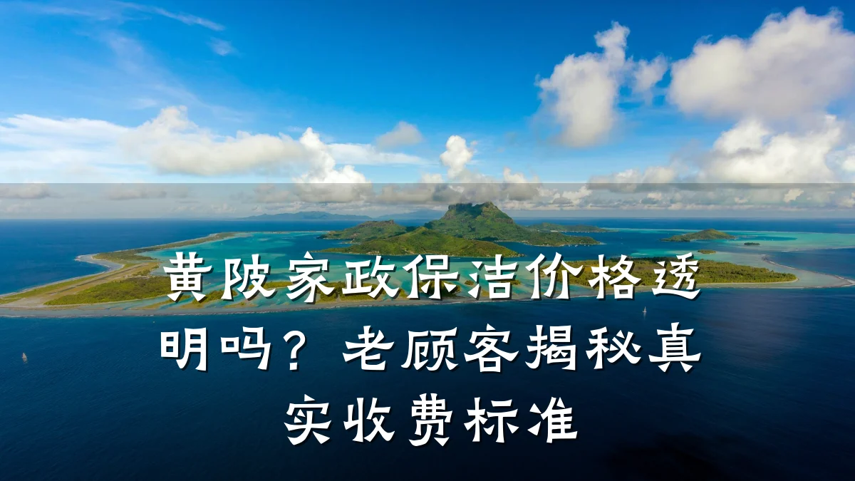 黄陂家政保洁价格透明吗？老顾客揭秘真实收费标准