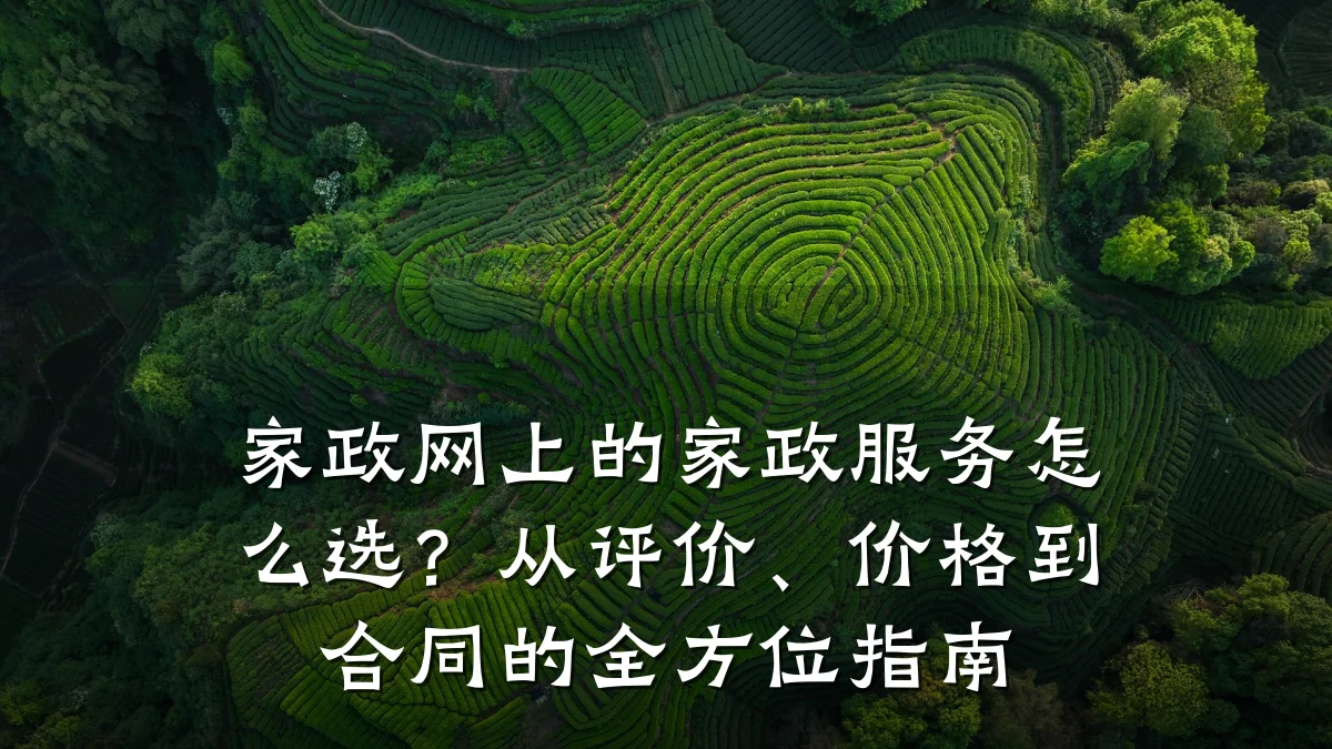 家政网上的家政服务怎么选?从评价、价格到合同的全方位指南