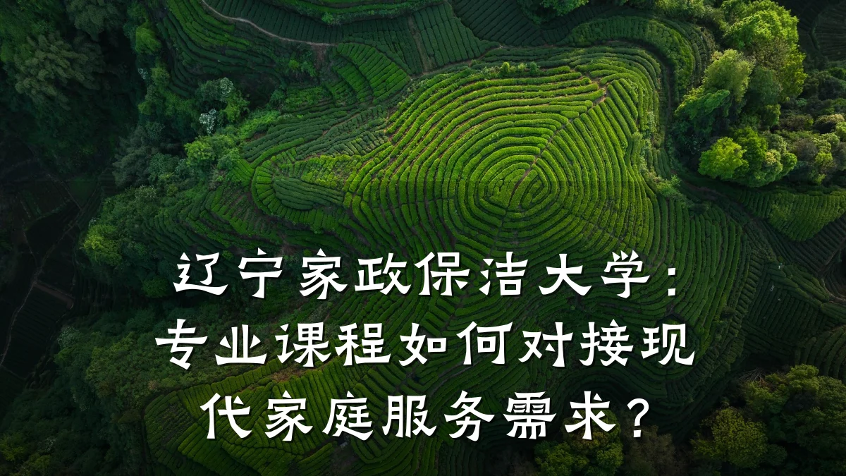 辽宁家政保洁大学：专业课程如何对接现代家庭服务需求？