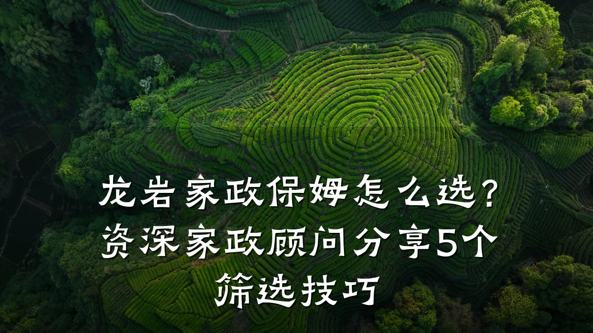 龙岩家政保姆怎么选?资深家政顾问分享5个筛选技巧