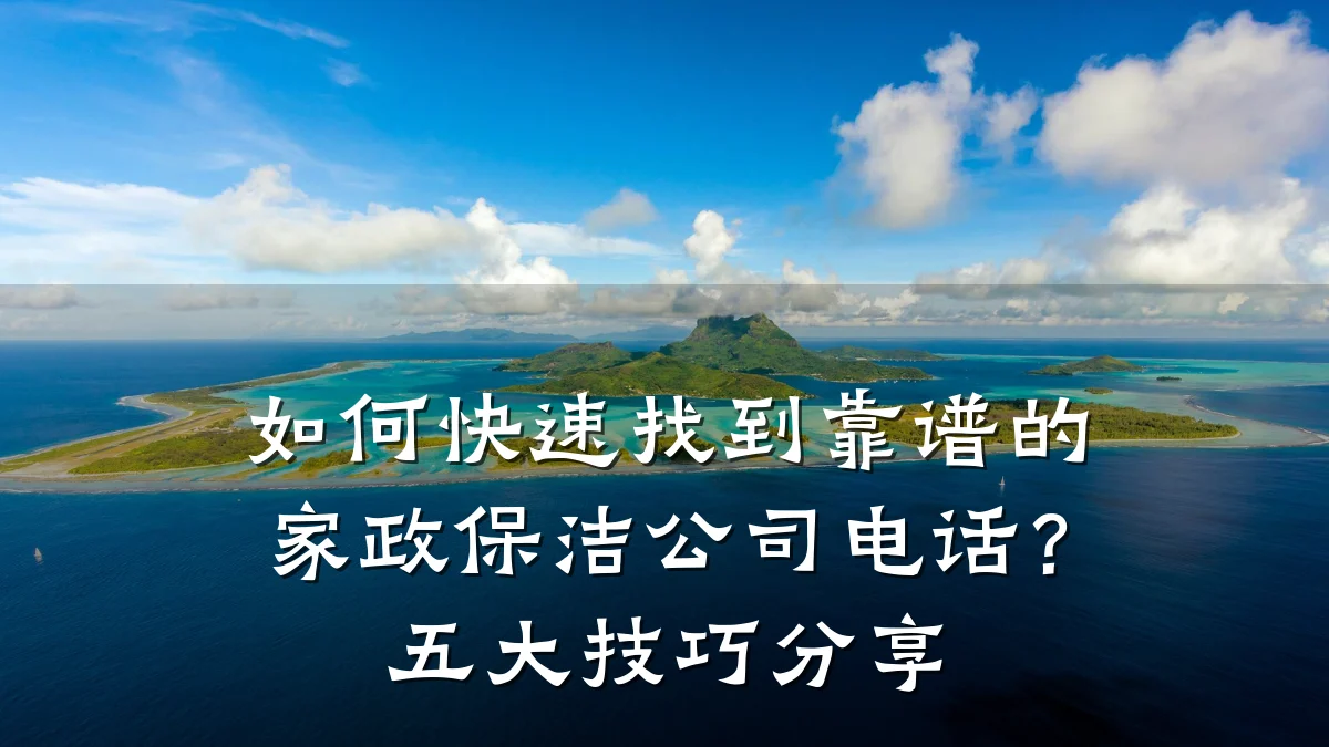 如何快速找到靠谱的家政保洁公司电话?五大技巧分享