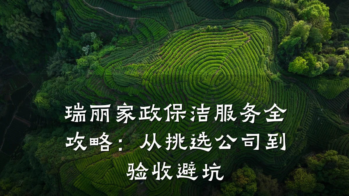 瑞丽家政保洁服务全攻略:从挑选公司到验收避坑