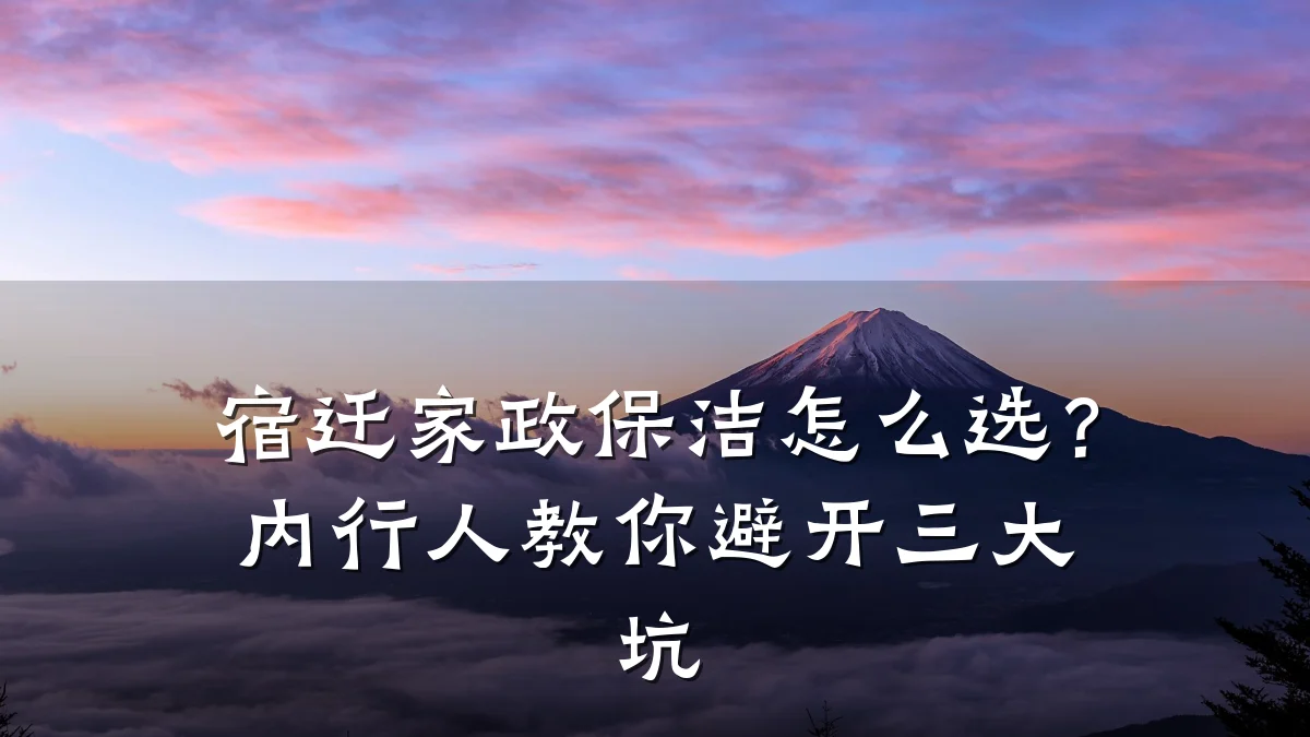 宿迁家政保洁怎么选?内行人教你避开三大坑