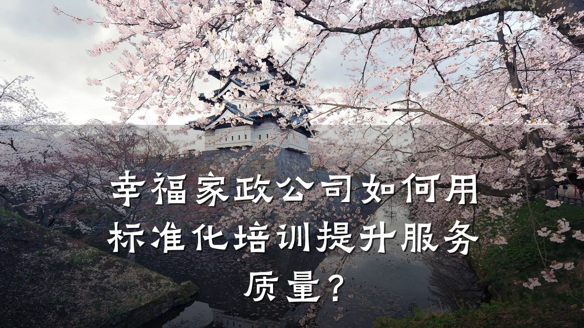 幸福家政公司如何用标准化培训提升服务质量？