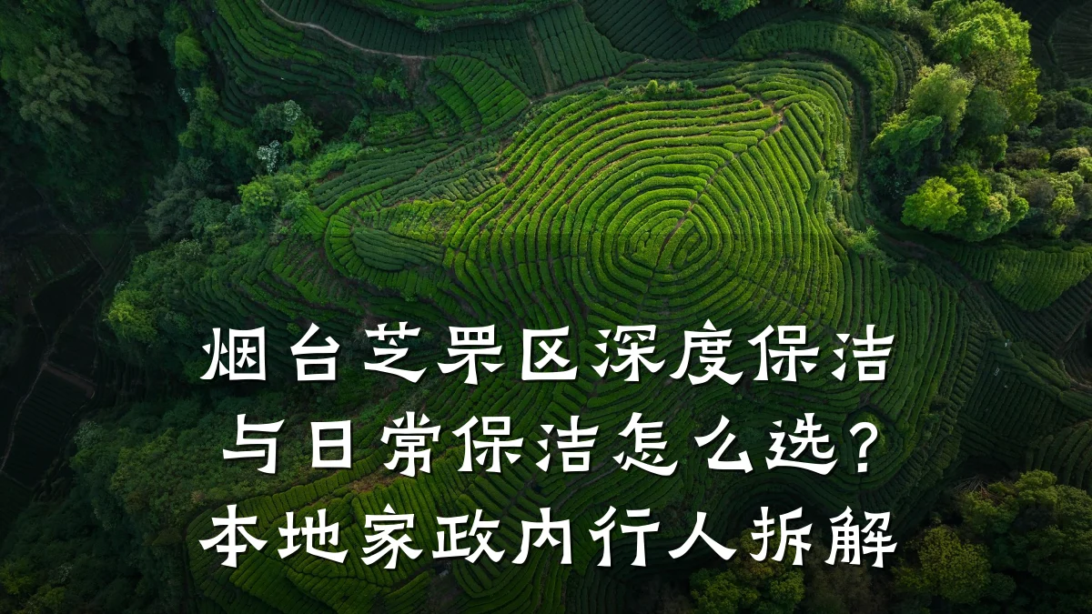 烟台芝罘区深度保洁与日常保洁怎么选?本地家政内行人拆解