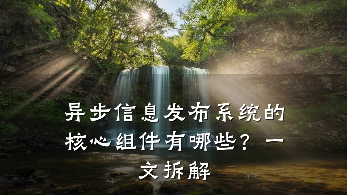 异步信息发布系统的核心组件有哪些?一文拆解