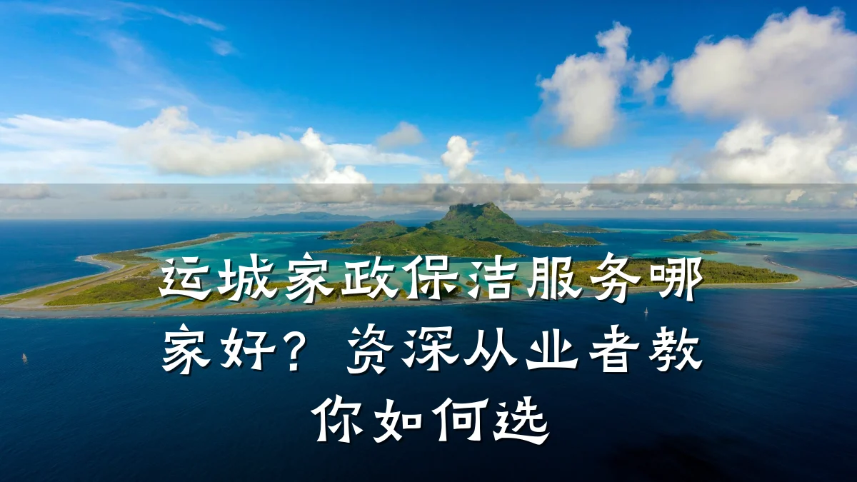 运城家政保洁服务哪家好?资深从业者教你如何选