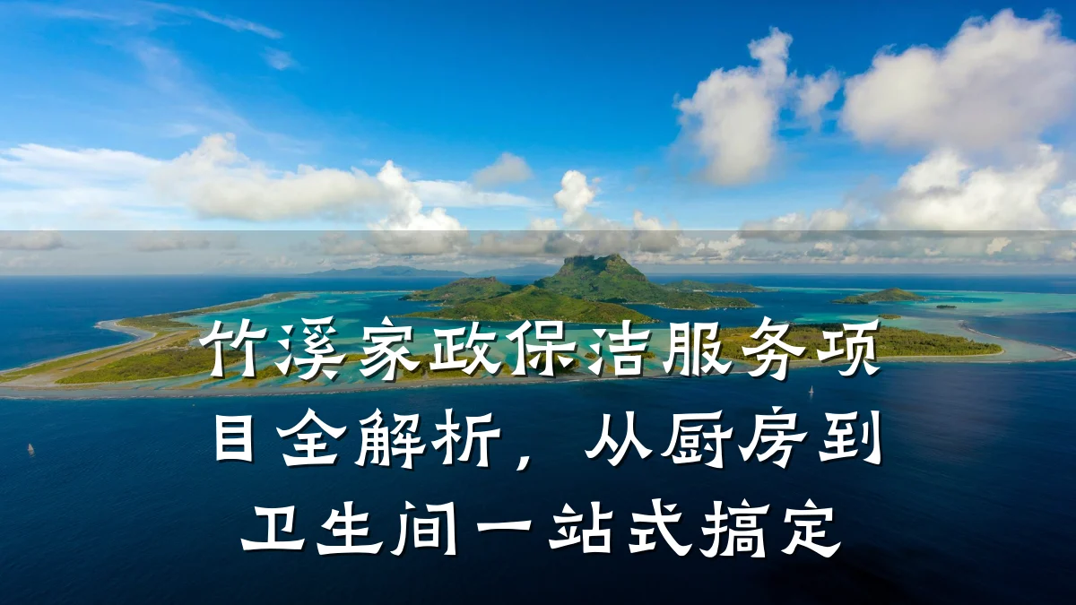 竹溪家政保洁服务项目全解析，从厨房到卫生间一站式搞定