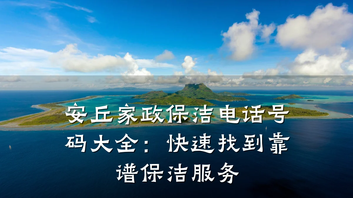 安丘家政保洁电话号码大全：快速找到靠谱保洁服务