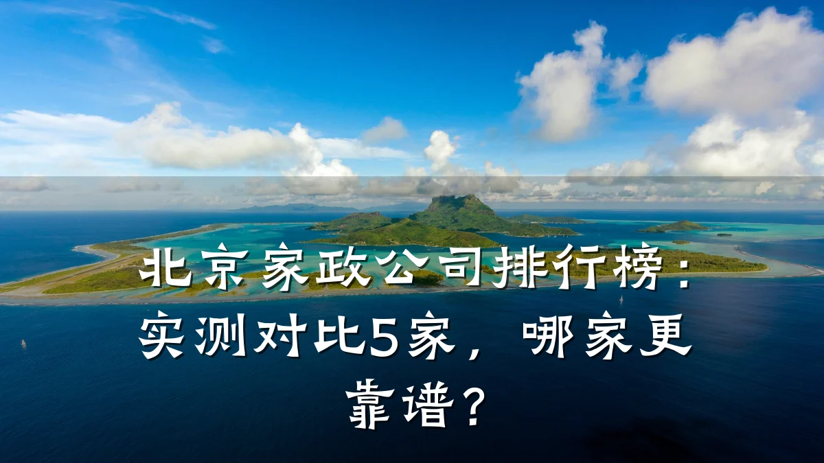 北京家政公司排行榜:实测对比5家,哪家更靠谱?