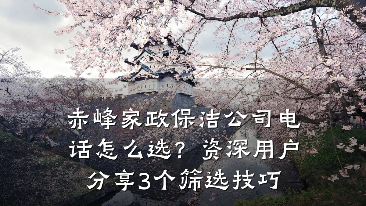 赤峰家政保洁公司电话怎么选?资深用户分享3个筛选技巧