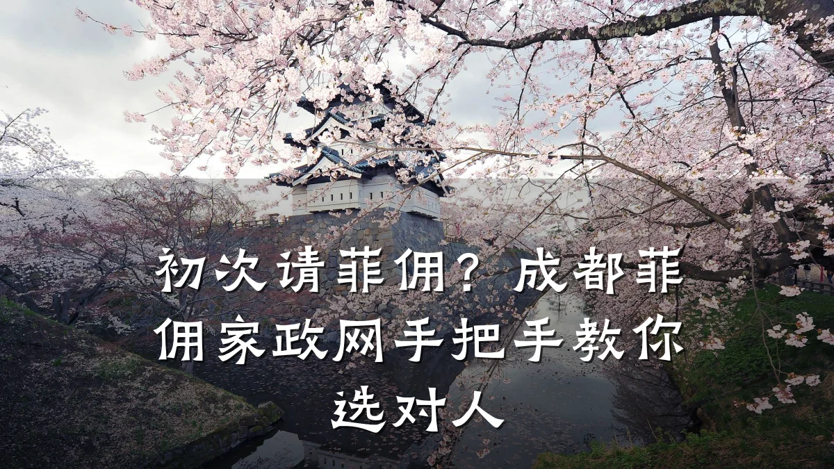 初次请菲佣?成都菲佣家政网手把手教你选对人