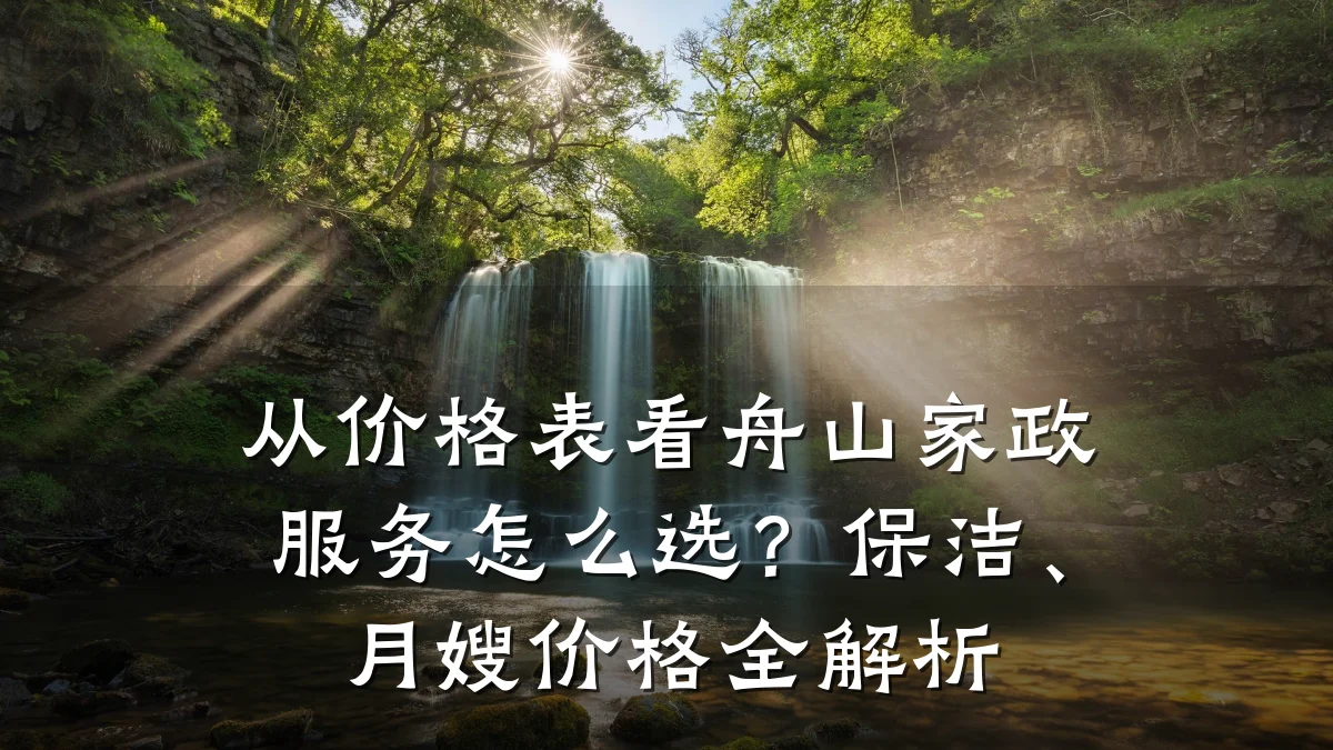 从价格表看舟山家政服务怎么选?保洁、月嫂价格全解析
