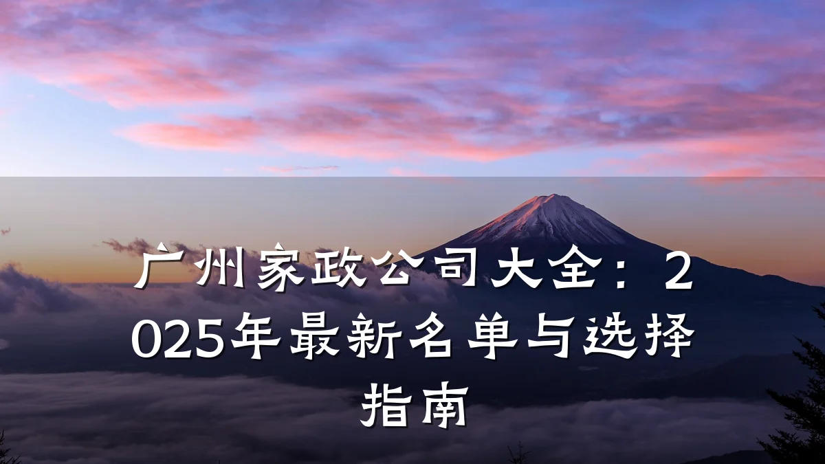 广州家政公司大全:2025年最新名单与选择指南