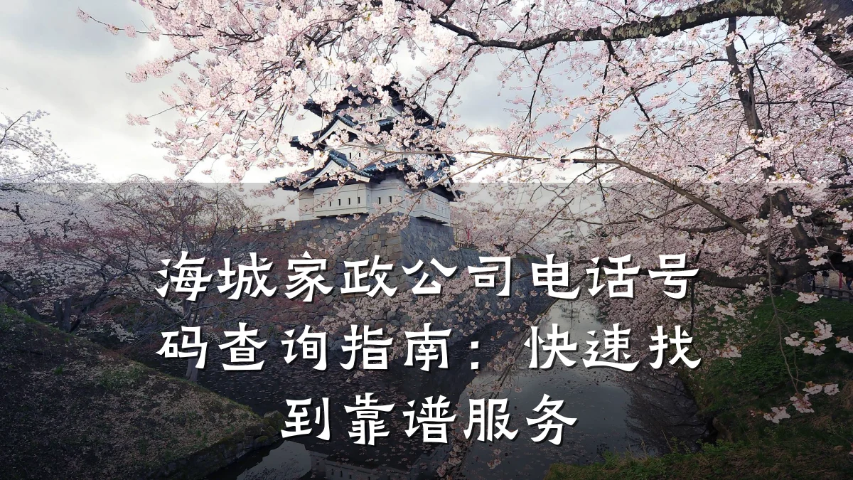 海城家政公司电话号码查询指南：快速找到靠谱服务