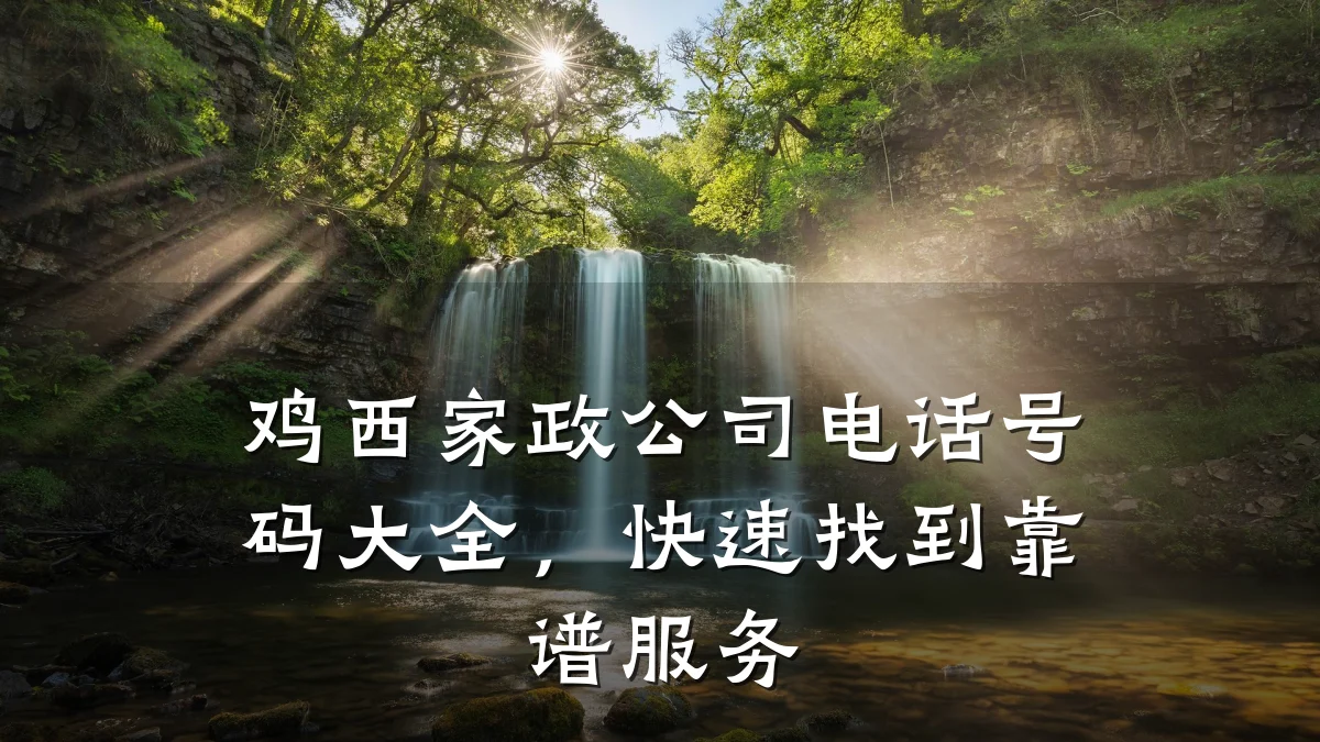鸡西家政公司电话号码大全,快速找到靠谱服务