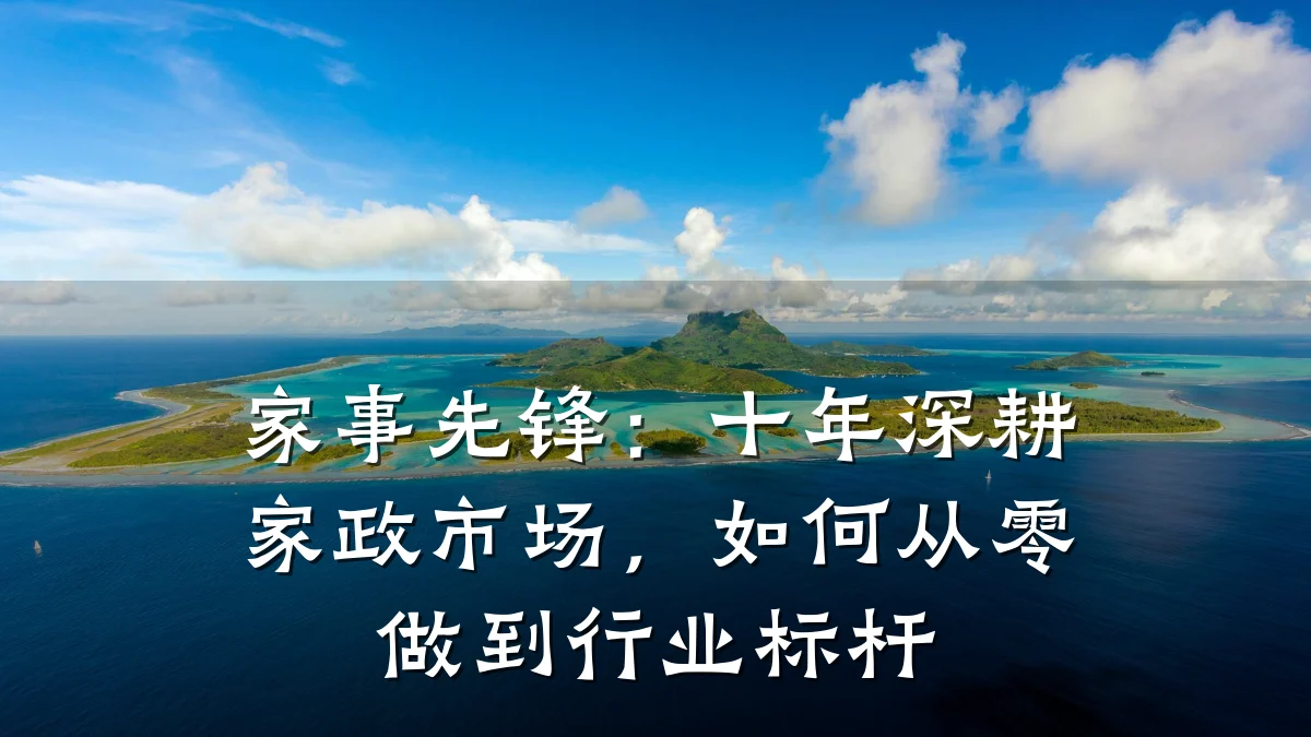 家事先锋：十年深耕家政市场，如何从零做到行业标杆