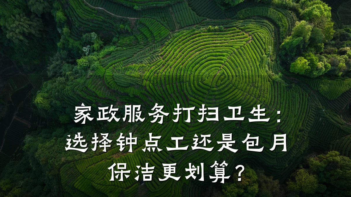 家政服务打扫卫生:选择钟点工还是包月保洁更划算?