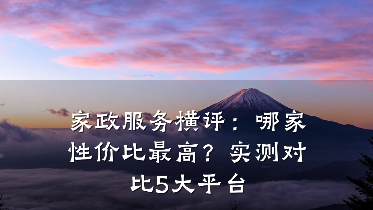 家政服务横评:哪家性价比最高?实测对比5大平台