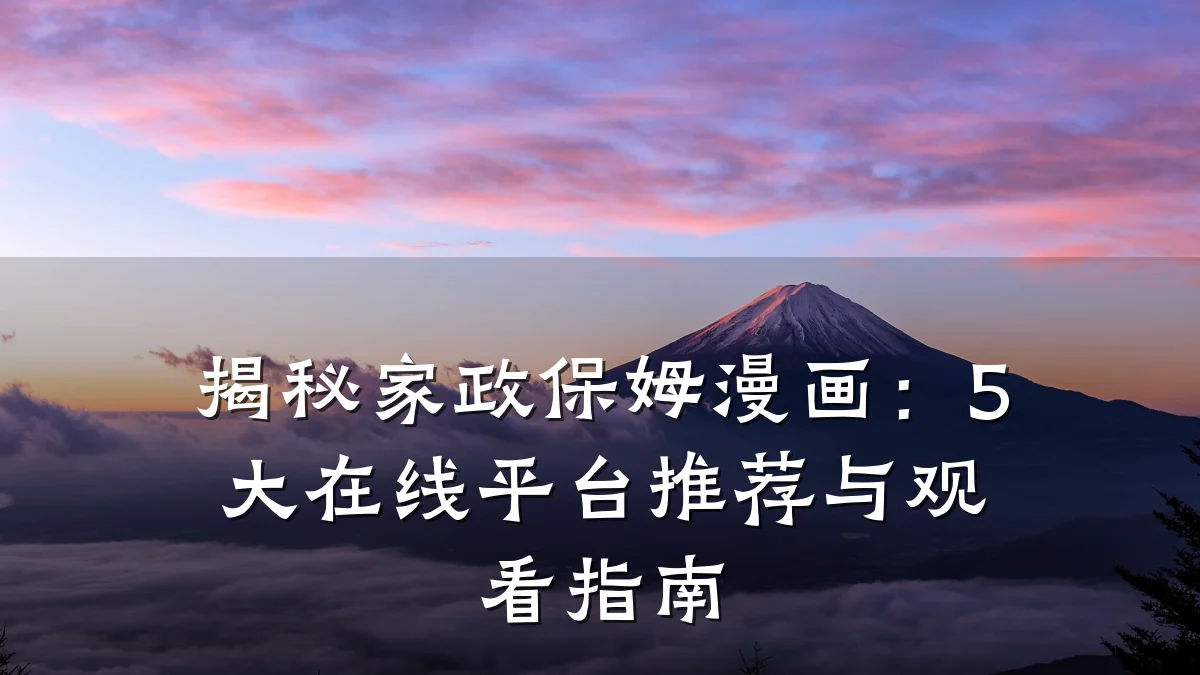 揭秘家政保姆漫画：5大在线平台推荐与观看指南