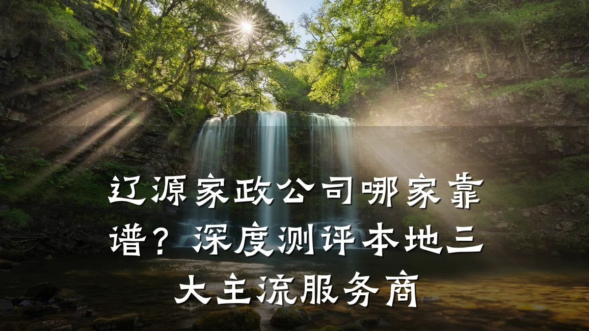 辽源家政公司哪家靠谱?深度测评本地三大主流服务商