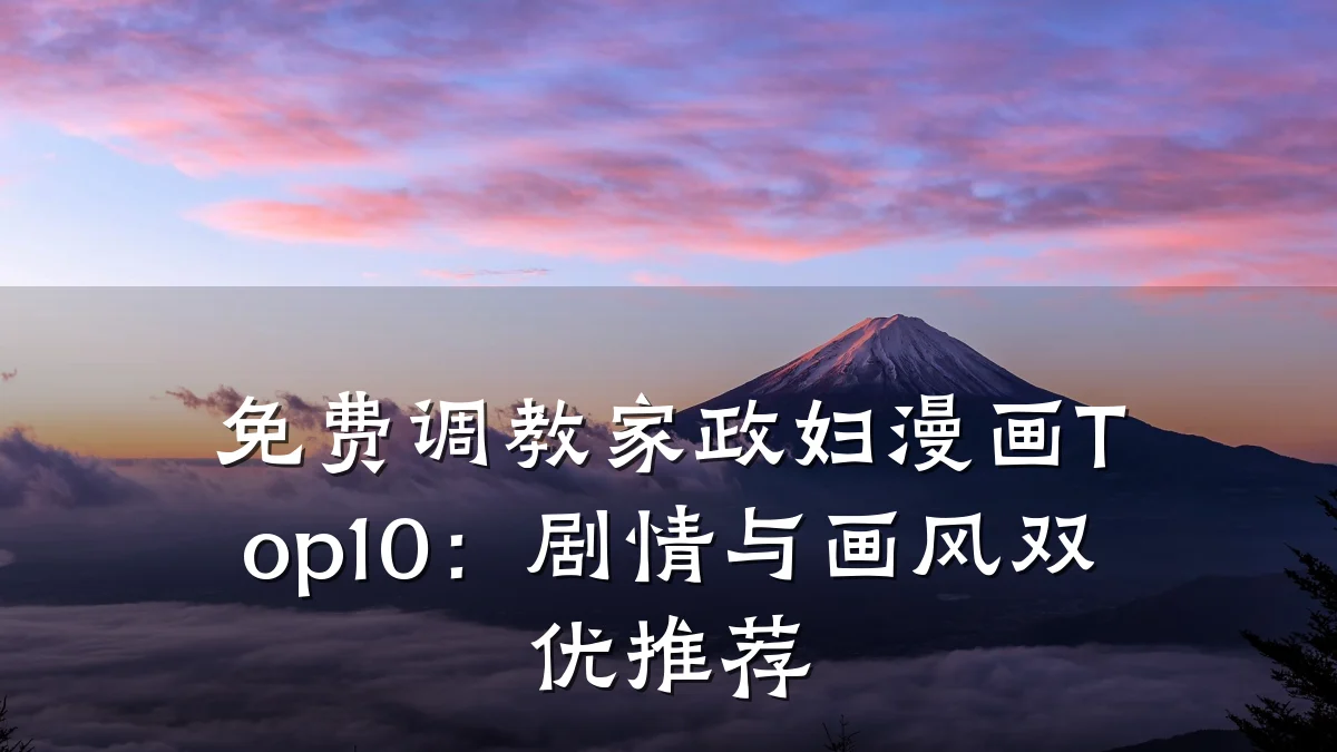 免费调教家政妇漫画Top10:剧情与画风双优推荐