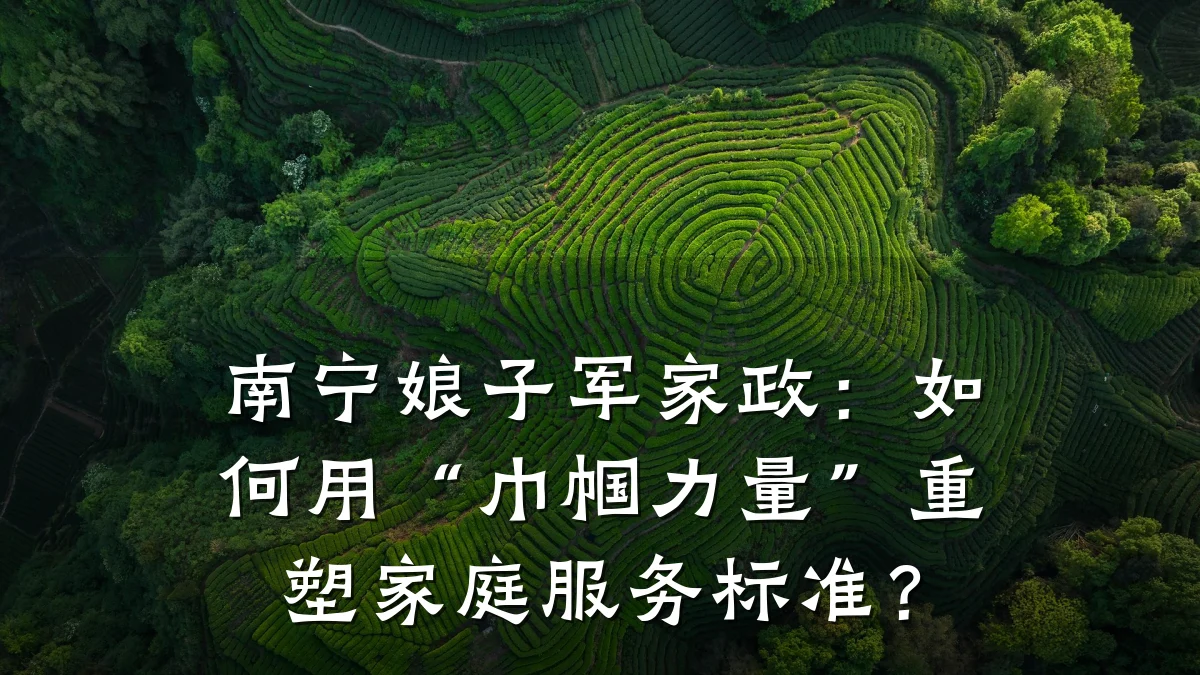 南宁娘子军家政:如何用“巾帼力量”重塑家庭服务标准?