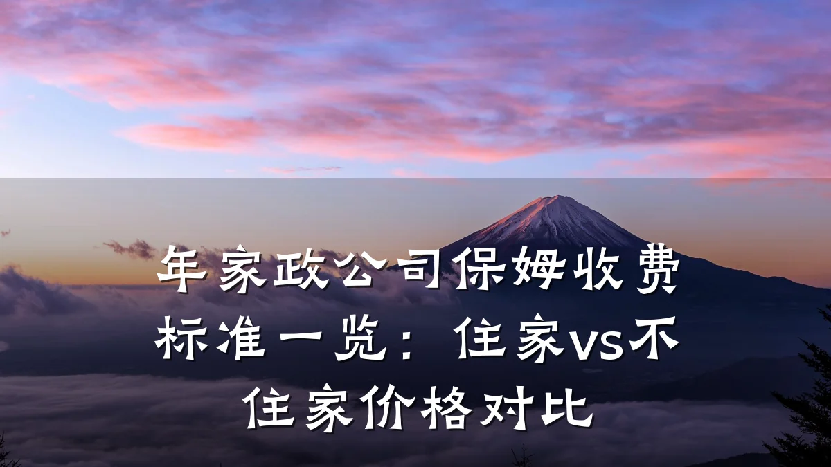 年家政公司保姆收费标准一览:住家vs不住家价格对比