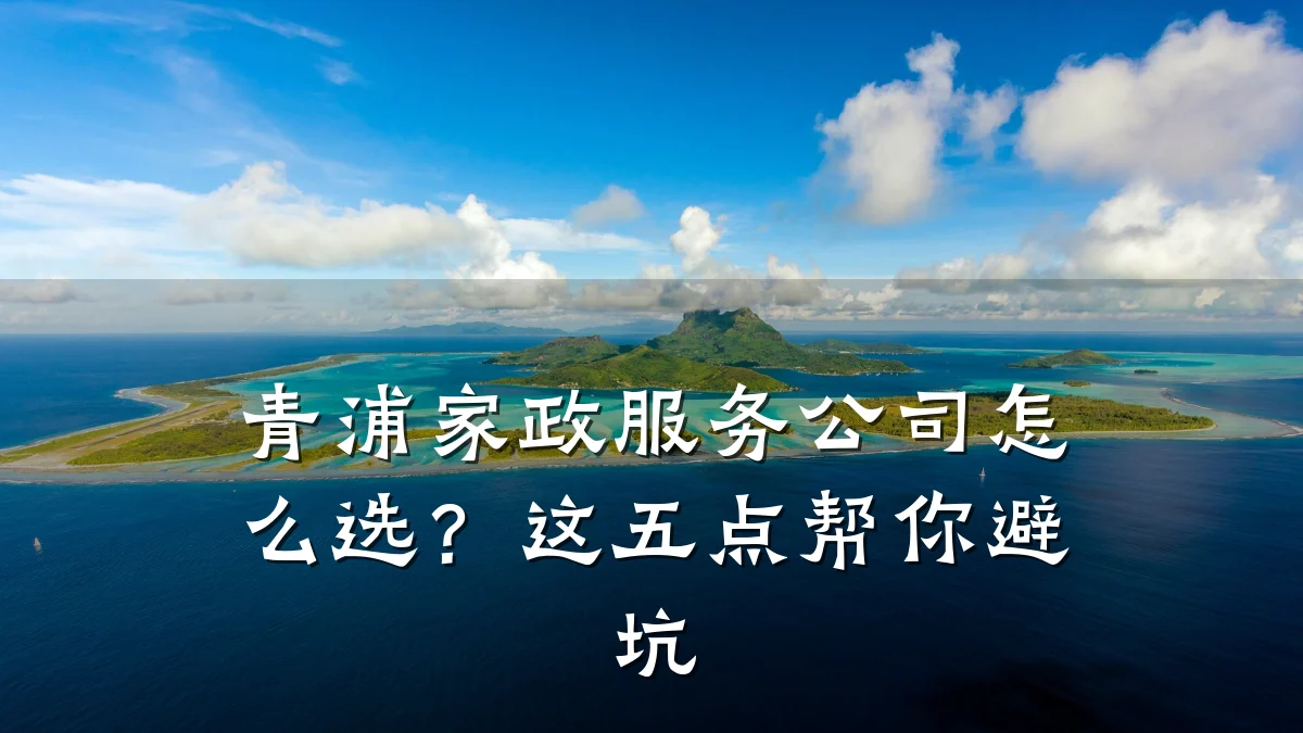 青浦家政服务公司怎么选?这五点帮你避坑