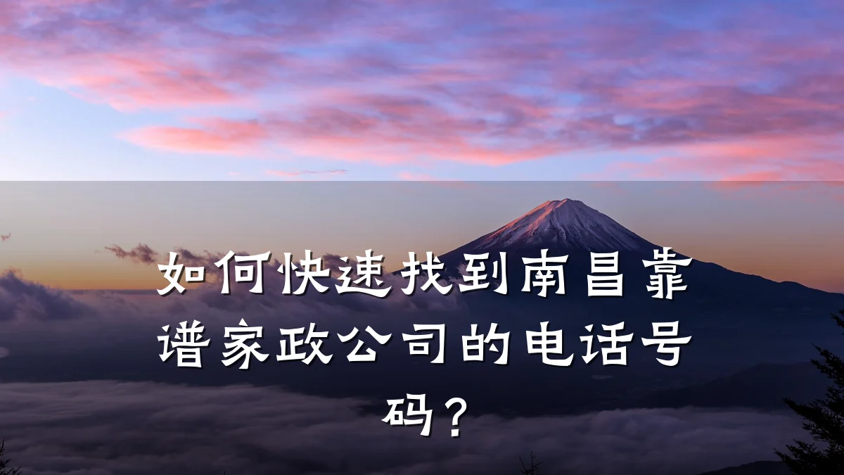 如何快速找到南昌靠谱家政公司的电话号码?