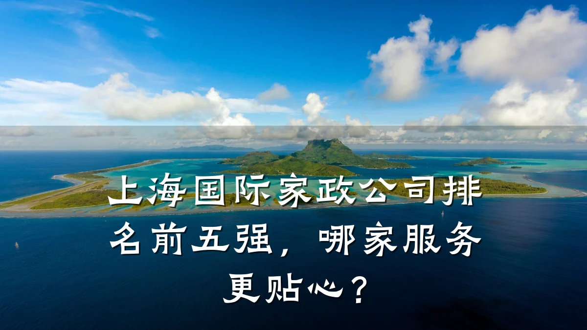 上海国际家政公司排名前五强,哪家服务更贴心?